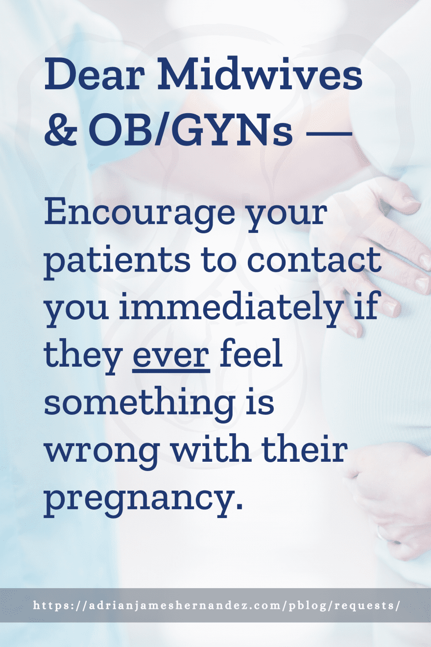 Download or click "P"/Save
button to post to Pinterest Dear Midwives & OB/GYNs -- Encourage your patients to contact you immediately if they ever feel something is wrong with their pregnancy.