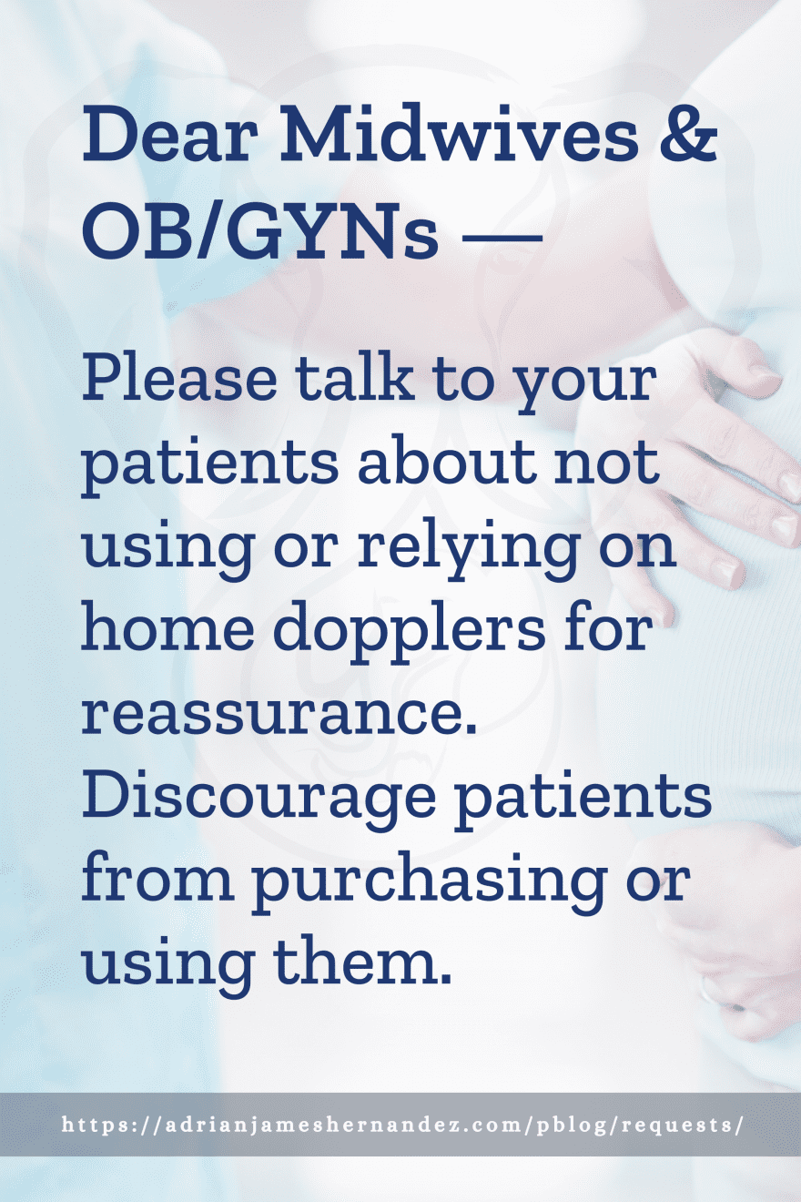Download or click "P"/Save
button to post to Pinterest Dear Midwives & OB/GYNs -- Please talk to your patients about not using or relying on home dopplers for reassurance. Discourage patients from purchasing or using them.