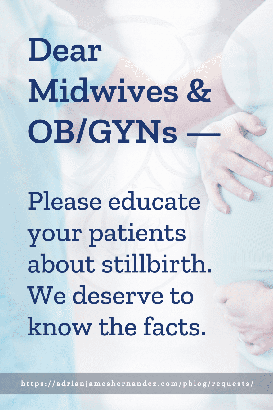 Download or click "P"/Save
button to post to Pinterest Dear Midwives & OB/GYNs -- Please educate your patients about stillbirth. We deserve to know the facts.