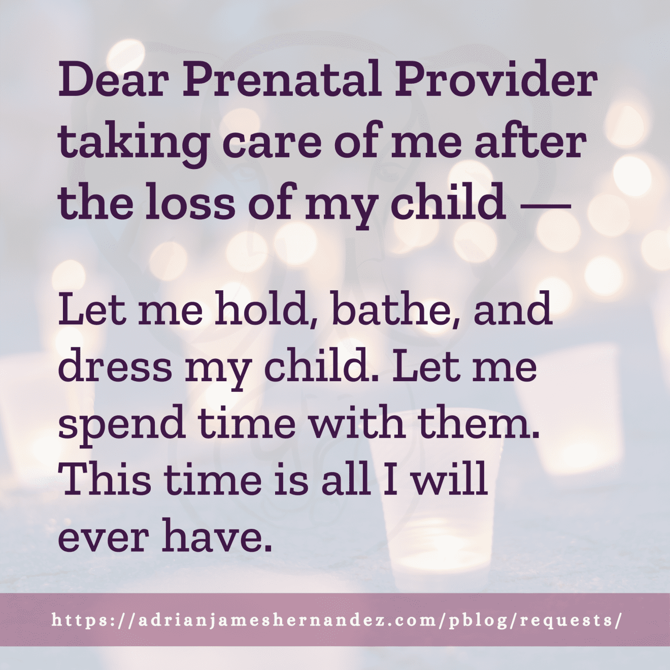 Download for Instagram Dear Prenatal Provider taking care of me after the loss of my child -- Let me hold, bathe, and dress my child. Let me spend time with them. This time is all I will ever have.