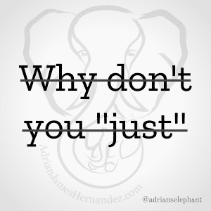 Why don't you "just"… Rewritten: Just don't say this