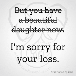"But you have a beautiful daughter now." Rewritten: I'm sorry for your loss.