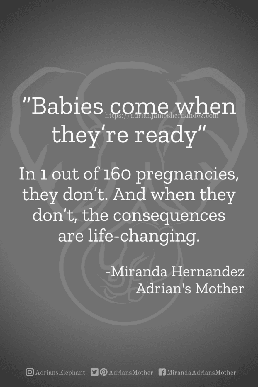 Download or click "P"/Save button to post to Pinterest “Babies come when they’re ready.”  In 1 out of 160 pregnancies, they don’t. And when they don’t, the consequences are life-changing. -Miranda Hernandez, Adrian's Mother