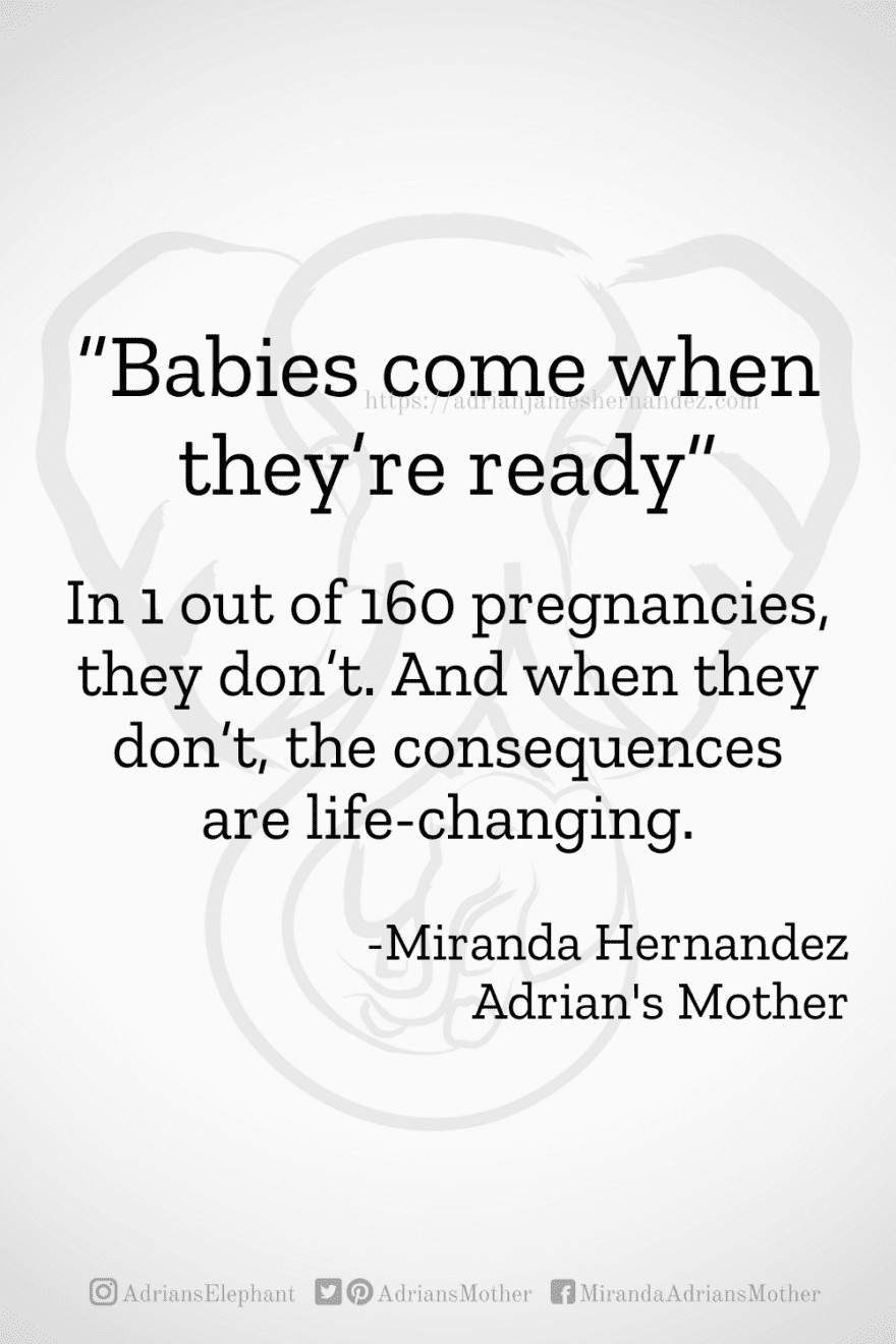 Download or click "P"/Save button to post to Pinterest “Babies come when they’re ready.”  In 1 out of 160 pregnancies, they don’t. And when they don’t, the consequences are life-changing. -Miranda Hernandez, Adrian's Mother