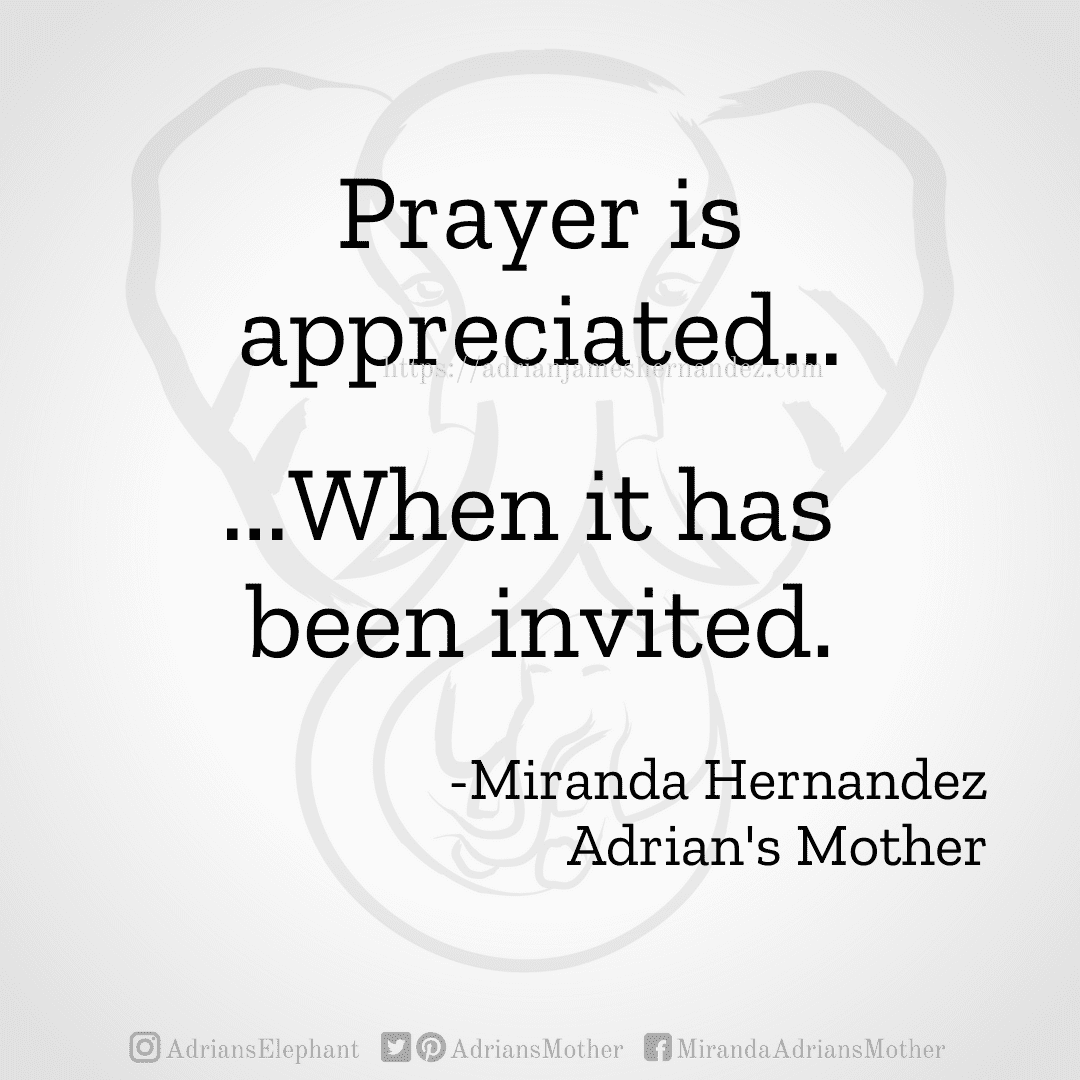 Prayer is appreciated… ...When it has been invited. -Miranda Hernandez, Adrian's Mother