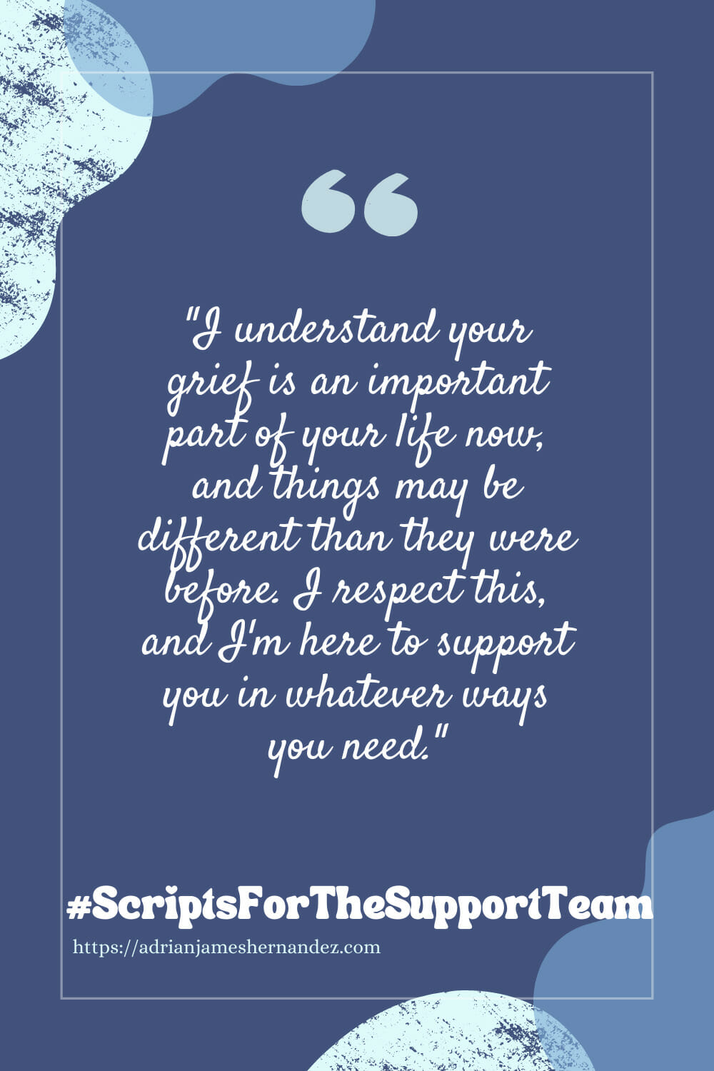 Download or click "P"/Save
button to post to Pinterest Scripts for the Support Team: I understand your grief is an important part of your life now, and things may be different than they were before. I respect this, and I’m here to support you in whatever ways you need.