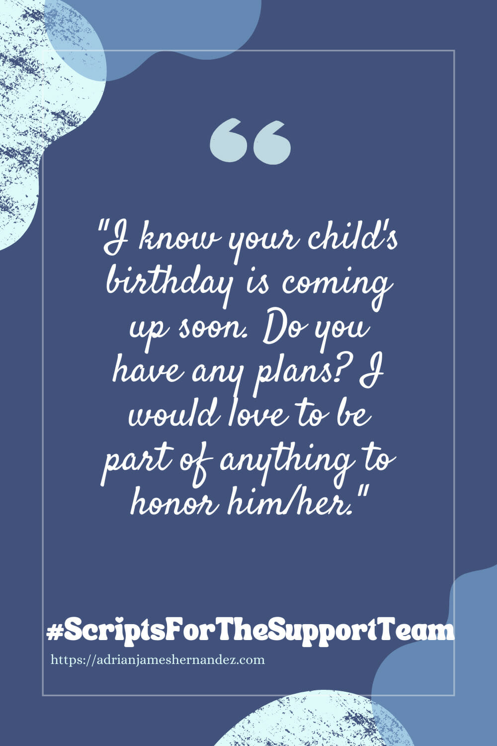 Download or click "P"/Save
button to post to Pinterest Scripts for the Support Team: I know your child’s birthday is coming up soon. Do you have any plans? I would love to be part of anything to honor him/her.