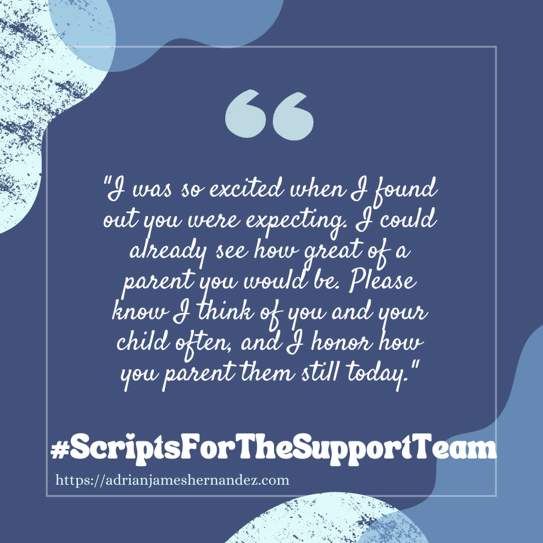 Download for Instagram or Facebook Scripts for the Support Team: I was so excited when I found out you were expecting. I could already see how great of a parent you would be. Please know I think of you and your child often, and I honor how you parent them still today.
