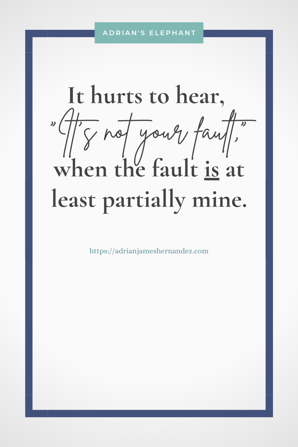 Download or click "P"/Save
button to post to Pinterest It hurts to hear "It's not your fault" when the fault IS at least partially mine.