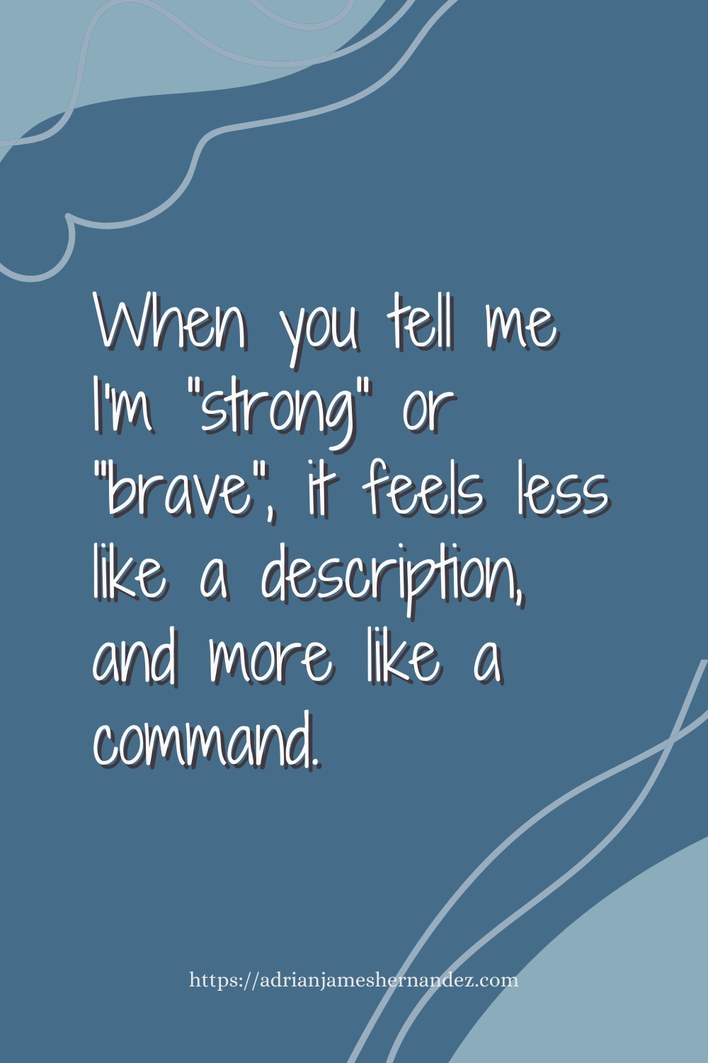 Download or click "P"/Save
button to post to Pinterest Notes for the Support Team -  When you tell me I'm "strong" or "brave", it feels less like a description, and more like a command. -Miranda Hernandez, Adrian's Mother